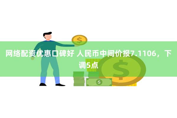 网络配资优惠口碑好 人民币中间价报7.1106，下调5点