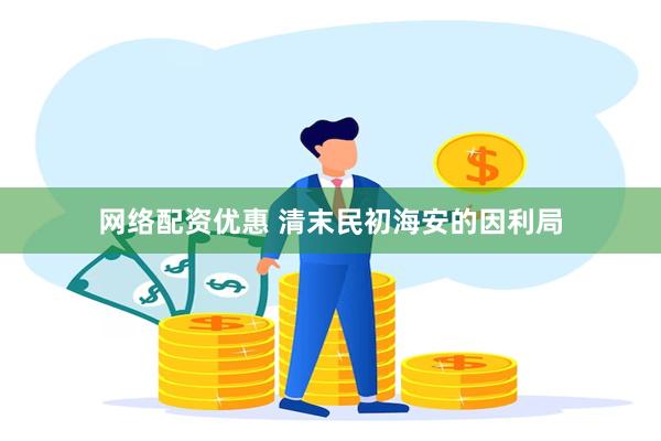 网络配资优惠 清末民初海安的因利局