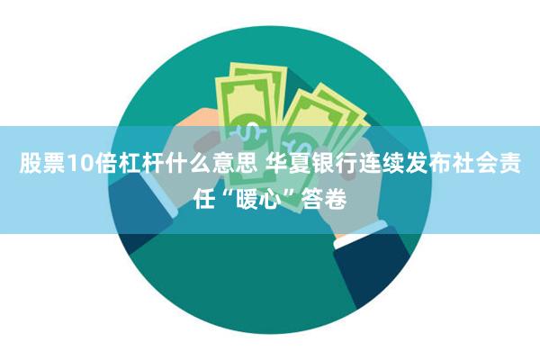 股票10倍杠杆什么意思 华夏银行连续发布社会责任“暖心”答卷