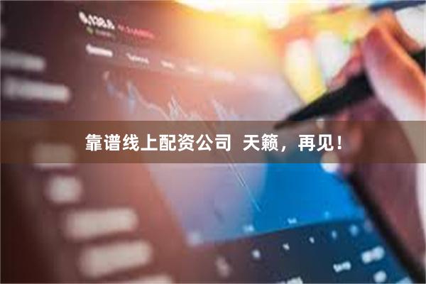 靠谱线上配资公司  天籁，再见！