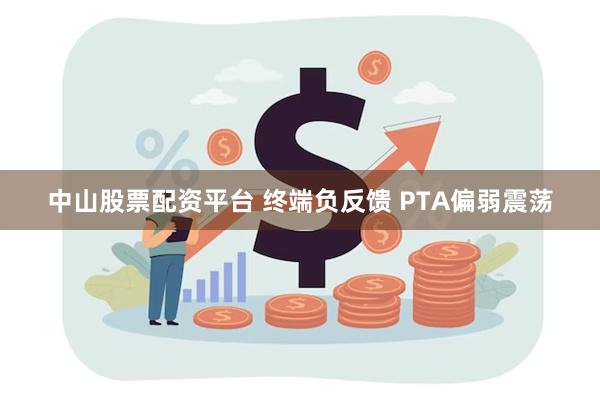 中山股票配资平台 终端负反馈 PTA偏弱震荡