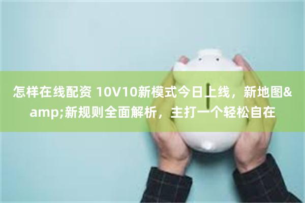 怎样在线配资 10V10新模式今日上线，新地图&新规则全面解析，主打一个轻松自在