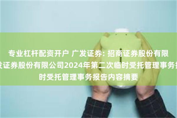 专业杠杆配资开户 广发证券: 招商证券股份有限公司关于广发证券股份有限公司2024年第二次临时受托管理事务报告内容摘要