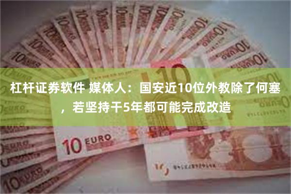 杠杆证券软件 媒体人：国安近10位外教除了何塞，若坚持干5年都可能完成改造