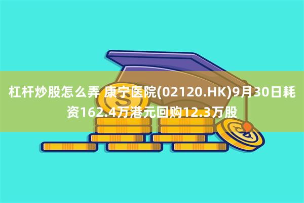 杠杆炒股怎么弄 康宁医院(02120.HK)9月30日耗资162.4万港元回购12.3万股