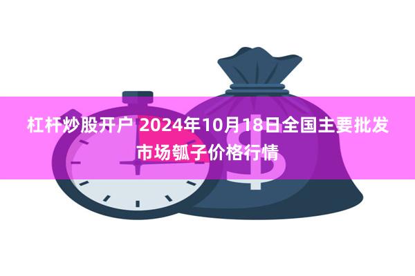 杠杆炒股开户 2024年10月18日全国主要批发市场瓠子价格行情