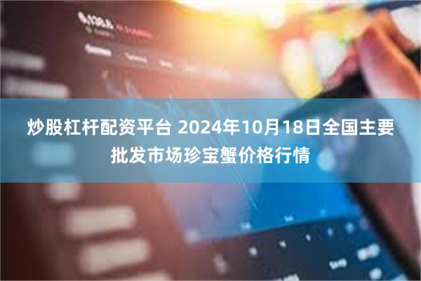 炒股杠杆配资平台 2024年10月18日全国主要批发市场珍宝蟹价格行情