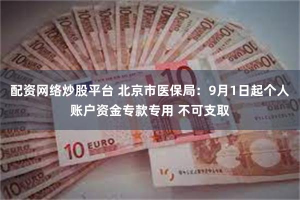 配资网络炒股平台 北京市医保局：9月1日起个人账户资金专款专用 不可支取