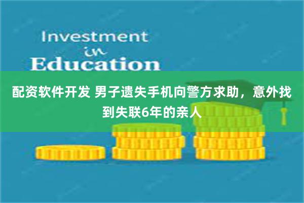 配资软件开发 男子遗失手机向警方求助，意外找到失联6年的亲人