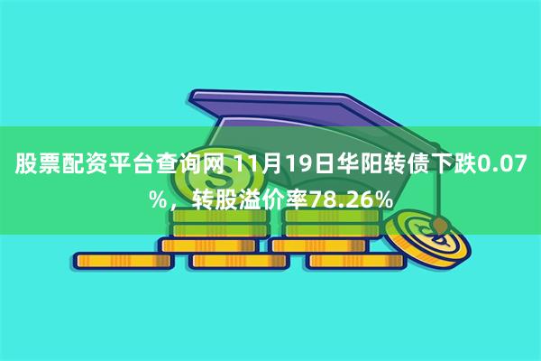 股票配资平台查询网 11月19日华阳转债下跌0.07%，转股溢价率78.26%