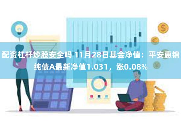 配资杠杆炒股安全吗 11月28日基金净值：平安惠锦纯债A最新净值1.031，涨0.08%