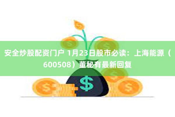 安全炒股配资门户 1月23日股市必读：上海能源（600508）董秘有最新回复