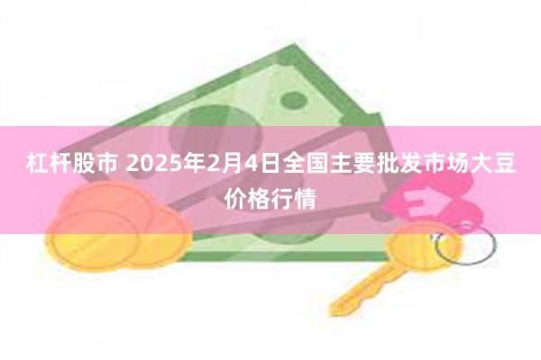 杠杆股市 2025年2月4日全国主要批发市场大豆价格行情