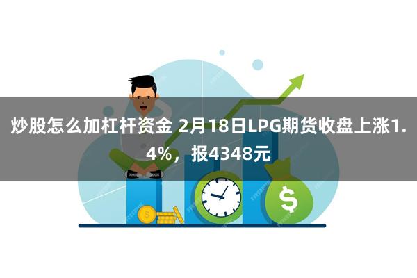 炒股怎么加杠杆资金 2月18日LPG期货收盘上涨1.4%，报4348元