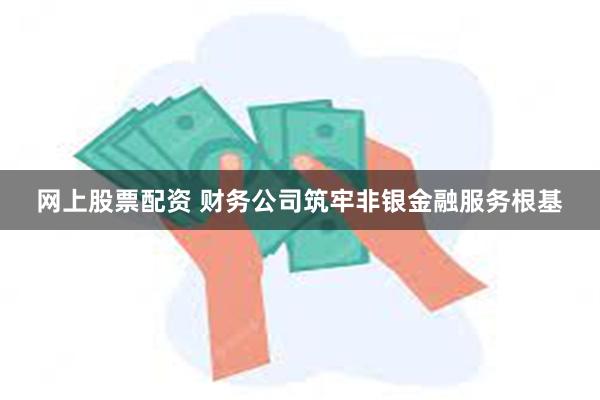 网上股票配资 财务公司筑牢非银金融服务根基