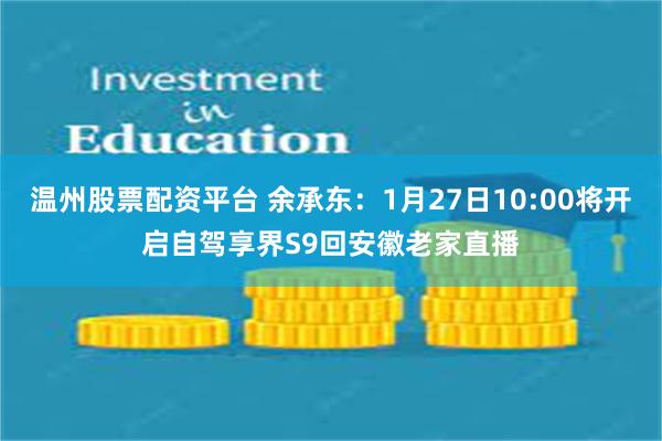 温州股票配资平台 余承东：1月27日10:00将开启自驾享界S9回安徽老家直播